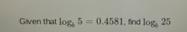 Given that log _b5=0.4581 , find log _b25