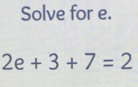 Solve for e.
2e+3+7=2