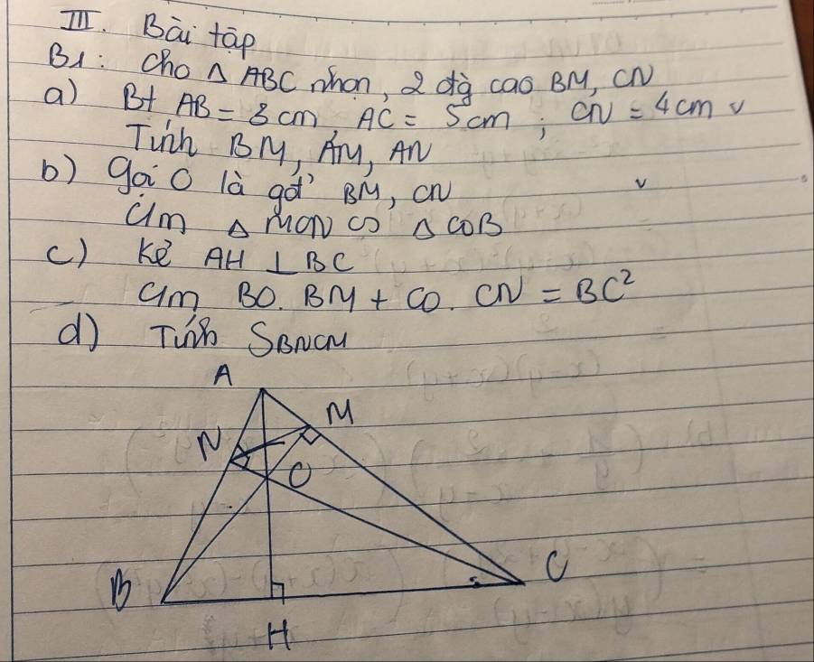 I, Bāi tāp 
B1 : cho △ ABC whon, 2 dà cos BM, C
a) Bt AB=3cm AC=5cm; CN=4cmv
Twih BM, Ary, An v 
b) goi0 là gà By, cN
um △ MONCO △ COB
() ke AH ⊥ BC
am BO· BM+CO· CN=BC^2
d Tui SANaM