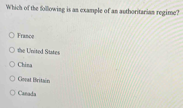 Which of the following is an example of an authoritarian regime?
France
the United States
China
Great Britain
Canada