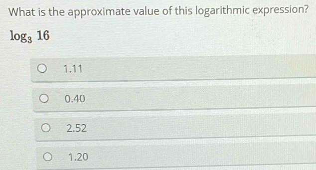 What is the approximate value of this logarithmic expression?
log _316
1.11
0.40
2.52
1.20