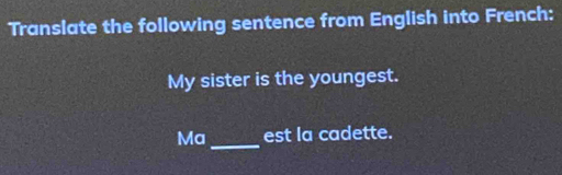 Translate the following sentence from English into French: 
My sister is the youngest. 
Ma_ est la cadette.