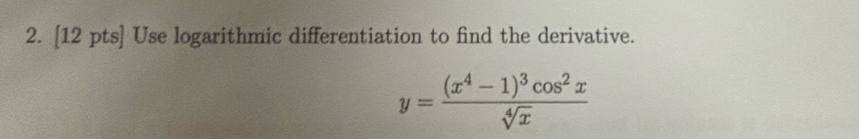 Use logarithmic differentiation to find the derivative.
y=frac (x^4-1)^3cos^2xsqrt[4](x)