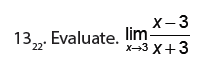 13_22 . Evaluate. limlimits _xto 3 (x-3)/x+3 