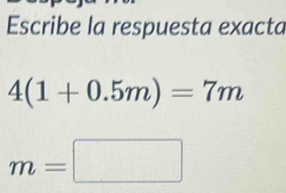 Escribe la respuesta exacta
4(1+0.5m)=7m
m=□