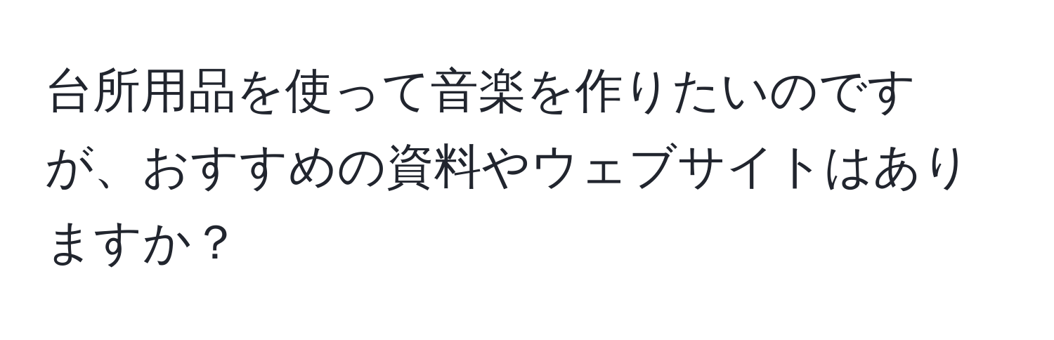 台所用品を使って音楽を作りたいのですが、おすすめの資料やウェブサイトはありますか？