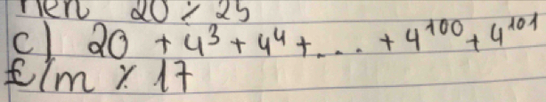 Tero 
c) 20+4^3+4^4+...+4^(100)+4^(101) 20/ 25
1m* 17