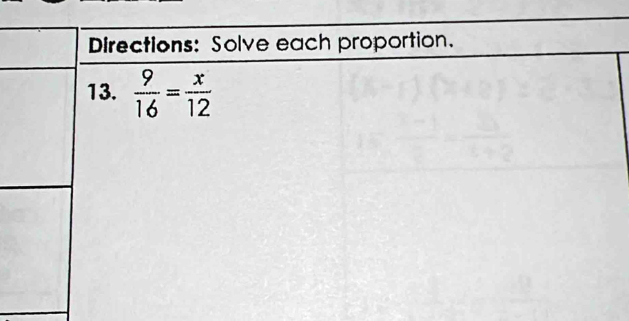 Directions: Solve each proportion. 
13.  9/16 = x/12 