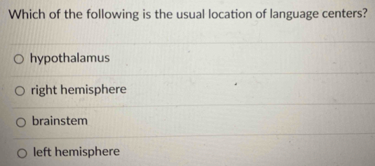 Which of the following is the usual location of language centers?
hypothalamus
right hemisphere
brainstem
left hemisphere