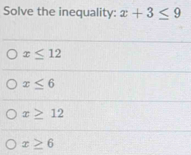 Solve the inequality: x+3≤ 9
x≤ 12
x≤ 6
x≥ 12
x≥ 6