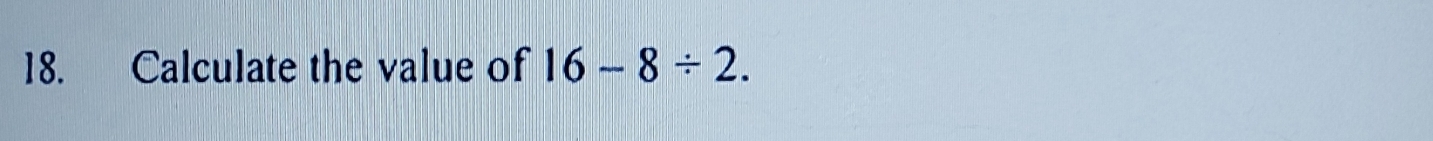 Calculate the value of 16-8/ 2.