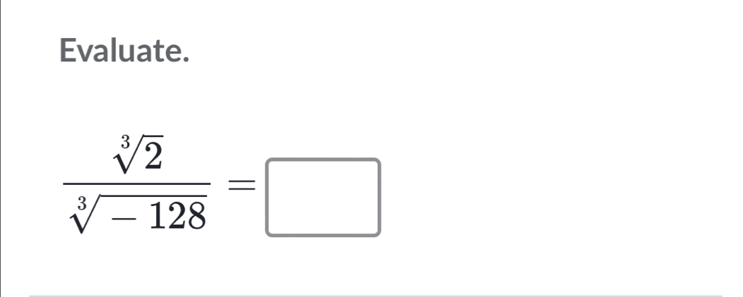 Evaluate.
 sqrt[3](2)/sqrt[3](-128) =□