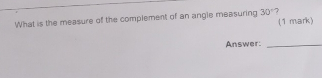 What is the measure of the complement of an angle measuring 30°
(1 mark) 
Answer:_