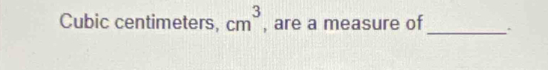 Cubic centimeters, cm^3 , are a measure of_