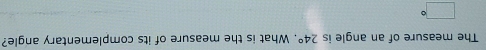 The measure of an angle is 24°. What is the measure of its complementary angle?