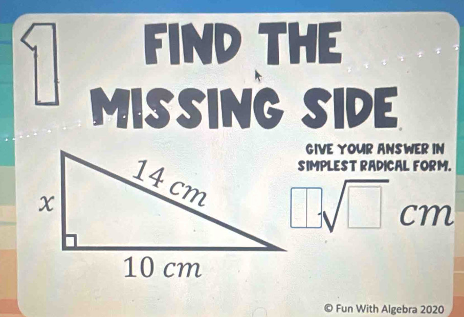 FIND THE

MISSING SIDE 
GIVE YOUR ANSWER IN 
SIMPLEST RADICAL FORM.
□ sqrt(□ )cm
Fun With Algebra 2020