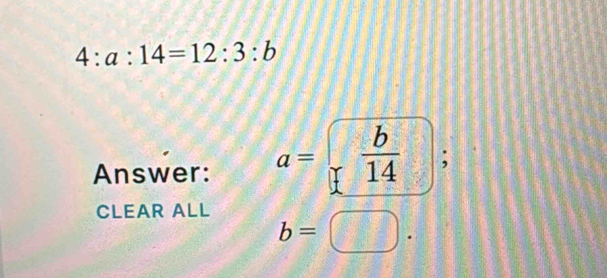 4:a:14=12:3:b
Answer:
a=  b/14 ;
CLEAR ALL
b=□.