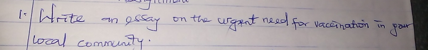 Arite an essay on the urgent need for vaccination in your 
local community.