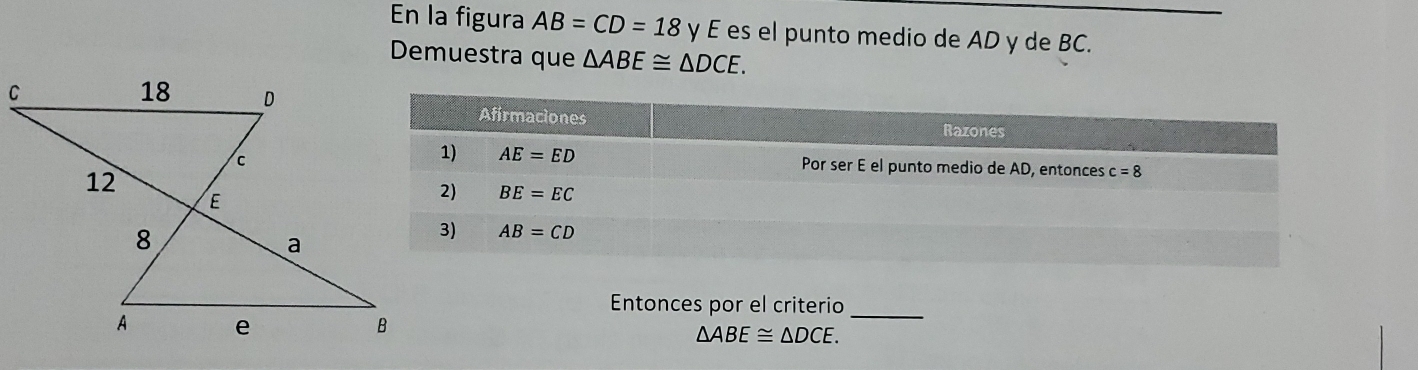 En la figura AB=CD=18 y E es el punto medio de AD y de BC.
Demuestra que △ ABE≌ △ DCE.
Entonces por el criterio
_
△ ABE≌ △ DCE.