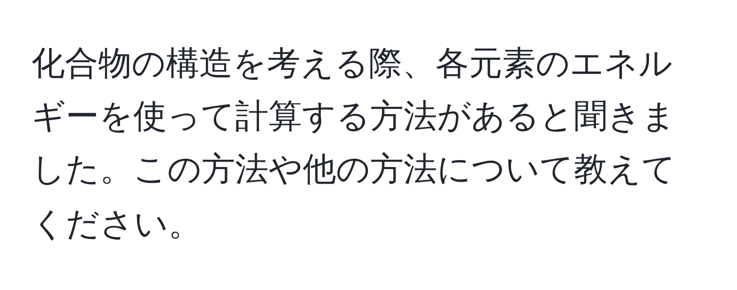 化合物の構造を考える際、各元素のエネルギーを使って計算する方法があると聞きました。この方法や他の方法について教えてください。