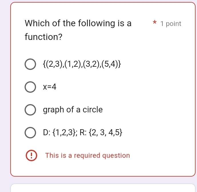 Which of the following is a * 1 point
function?
 (2,3),(1,2),(3,2),(5,4)
x=4
graph of a circle
D:  1,2,3; R:  2,3,4,5! This is a required question