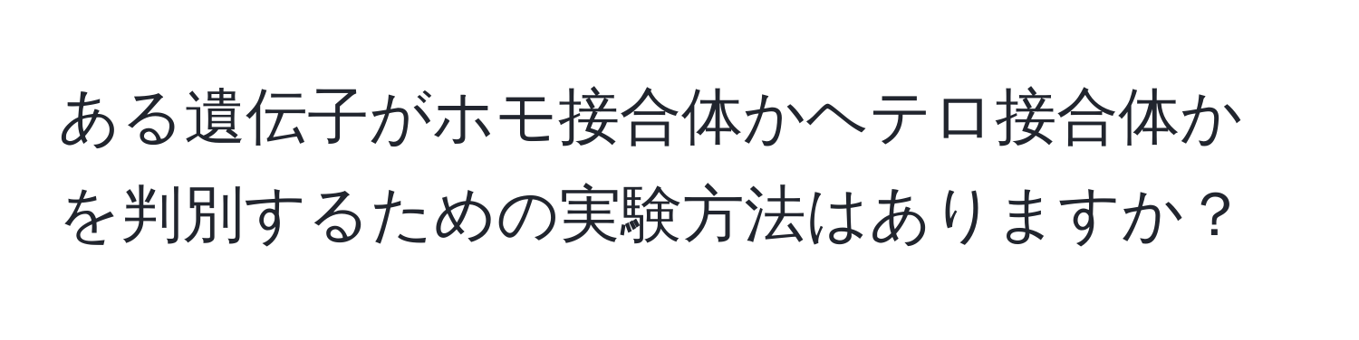 ある遺伝子がホモ接合体かヘテロ接合体かを判別するための実験方法はありますか？