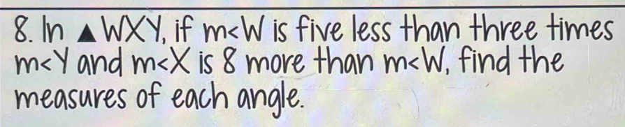 8.ln wxy if m is five less than three times
m and m is 8 more than m , find the 
measures of each angle.