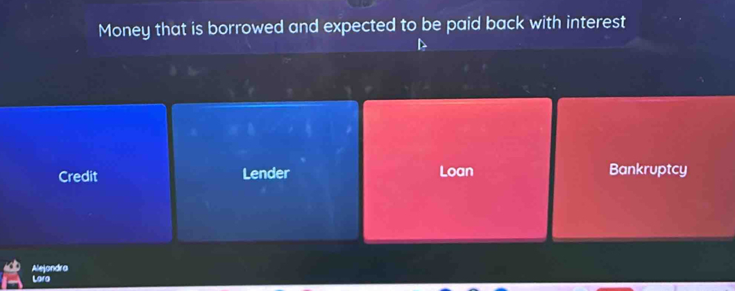 Money that is borrowed and expected to be paid back with interest
Credit Lender Loan Bankruptcy
Alejondra
Loro