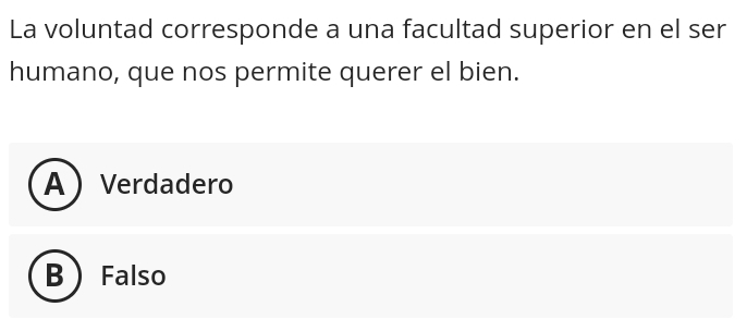 La voluntad corresponde a una facultad superior en el ser
humano, que nos permite querer el bien.
AVerdadero
B Falso