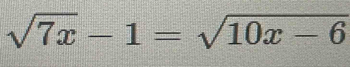 sqrt(7x)-1=sqrt(10x-6)