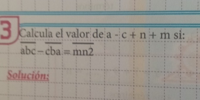 Calcula el valor de a-c+n+m si:
overline abc-overline cba=overline mn2
Solución: