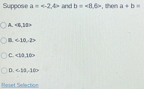 Suppose a= and b=<8,6> , then a+b=
A. <6,10>
B. , -2>
C. <10,10>
D.
Reset Selection