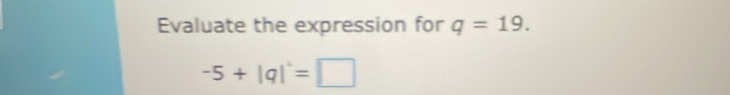 Evaluate the expression for q=19.
-5+|q|^.=□