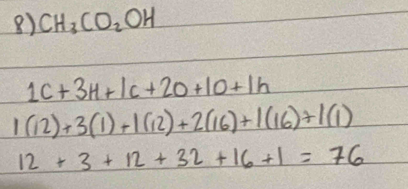 CH_3CO_2OH
1c+3H+1c+20+10+1h
1(12)+3(1)+1(12)+2(16)+1(16)+1(1)
12+3+12+32+16+1=76