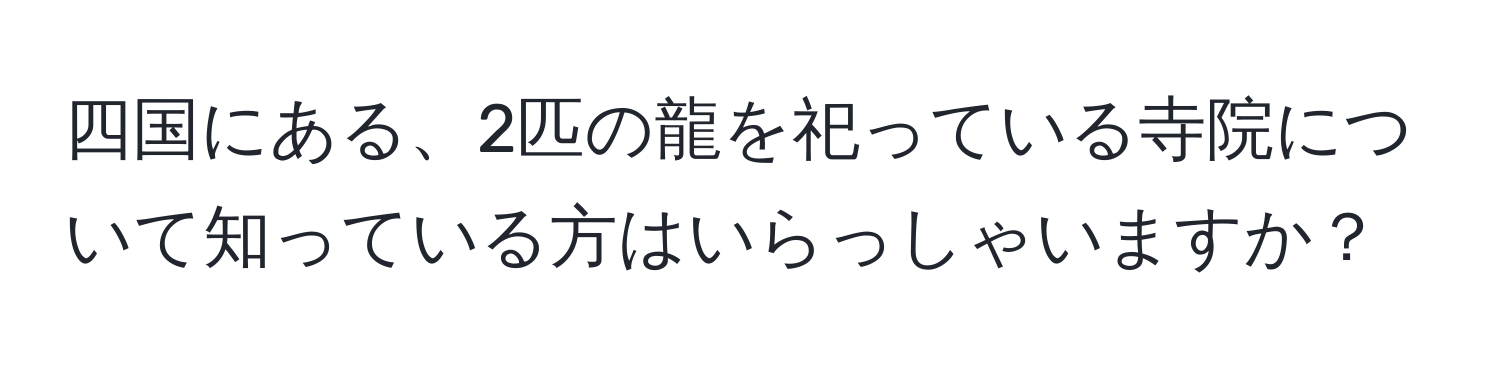 四国にある、2匹の龍を祀っている寺院について知っている方はいらっしゃいますか？