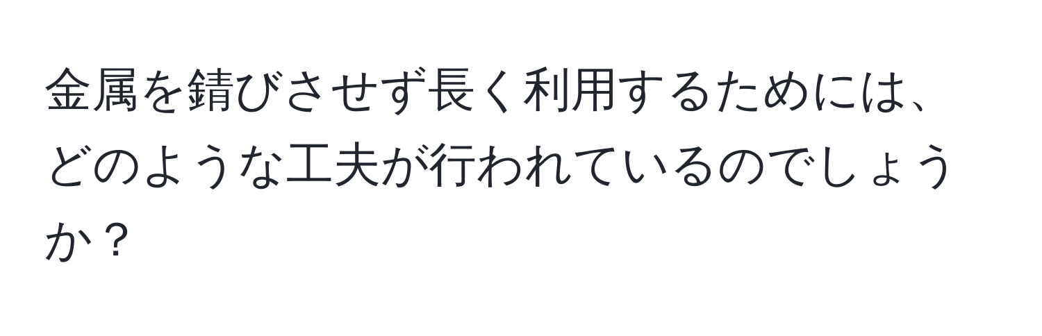 金属を錆びさせず長く利用するためには、どのような工夫が行われているのでしょうか？