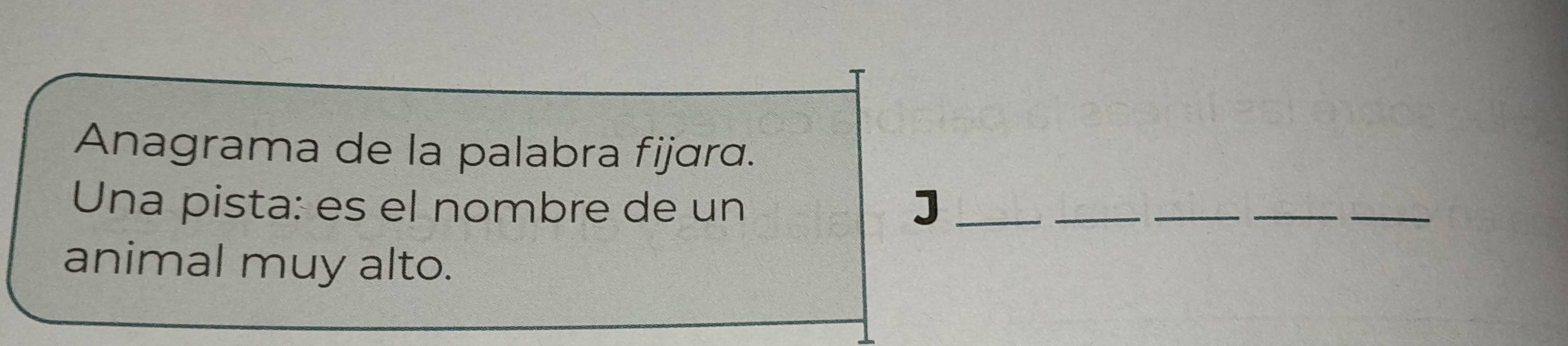 Anagrama de la palabra fijɑra. 
Una pista: es el nombre de un J_ 
_ 
__ 
_ 
animal muy alto.