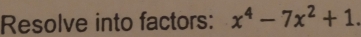 Resolve into factors: x^4-7x^2+1.