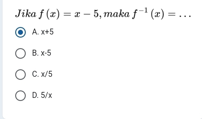 Jika f(x)=x-5 , maka f^(-1)(x)= _
A. x+5
B. x-5
C. x/5
D. 5/x