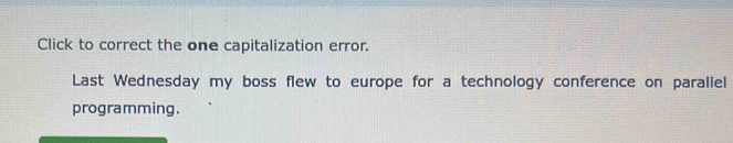 Click to correct the one capitalization error. 
Last Wednesday my boss flew to europe for a technology conference on parallel 
programming.