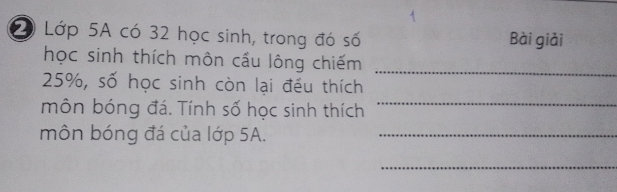 Lớp 5A có 32 học sinh, trong đó số Bài giải 
học sinh thích môn cầu lông chiếm_
25%, số học sinh còn lại đều thích 
môn bóng đá. Tính số học sinh thích_ 
môn bóng đá của lớp 5A._ 
_