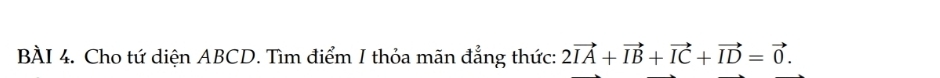 Cho tứ diện ABCD. Tìm điểm I thỏa mãn đẳng thức: 2vector IA+vector IB+vector IC+vector ID=vector 0.