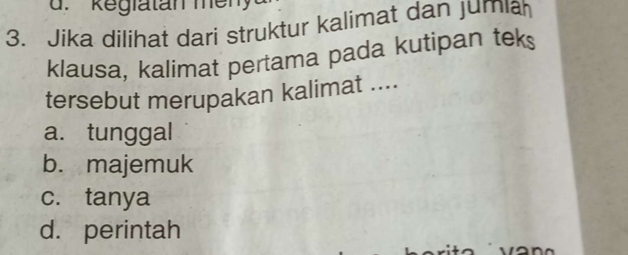 Regiatan meny
3. Jika dilihat dari struktur kalimat dan Jumiah
klausa, kalimat pertama pada kutipan teks
tersebut merupakan kalimat ....
a. tunggal
b. majemuk
c. tanya
d. perintah