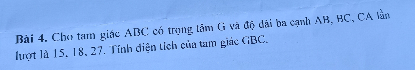 Cho tam giác ABC có trọng tâm G và độ dài ba cạnh AB, BC, CA lần 
lượt là 15, 18, 27. Tính diện tích của tam giác GBC.