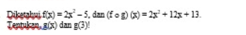 Diketahuj f(x)=2x^2-5 , dan (fcirc g)(x)=2x^2+12x+13. 
Tentuken g(x) dan g(3)!