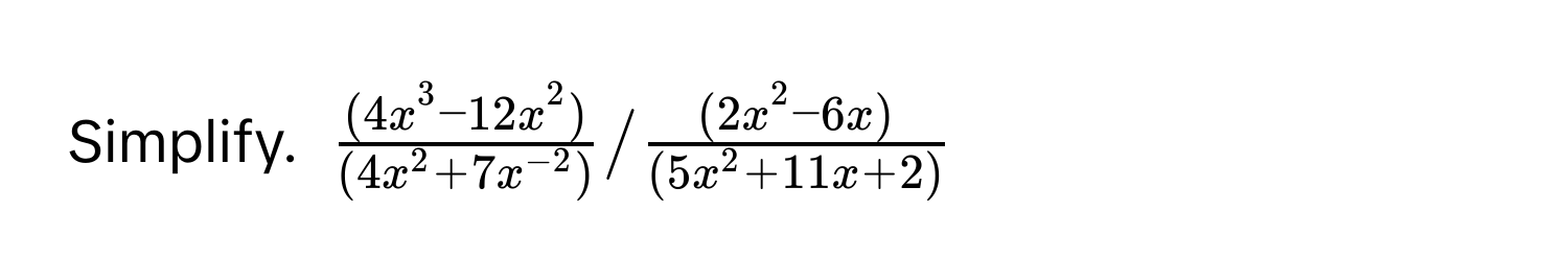 Simplify. $frac(4x^(3-12x^2))(4x^(2+7x^-2))/frac(2x^(2-6x))(5x^(2+11x+2))$