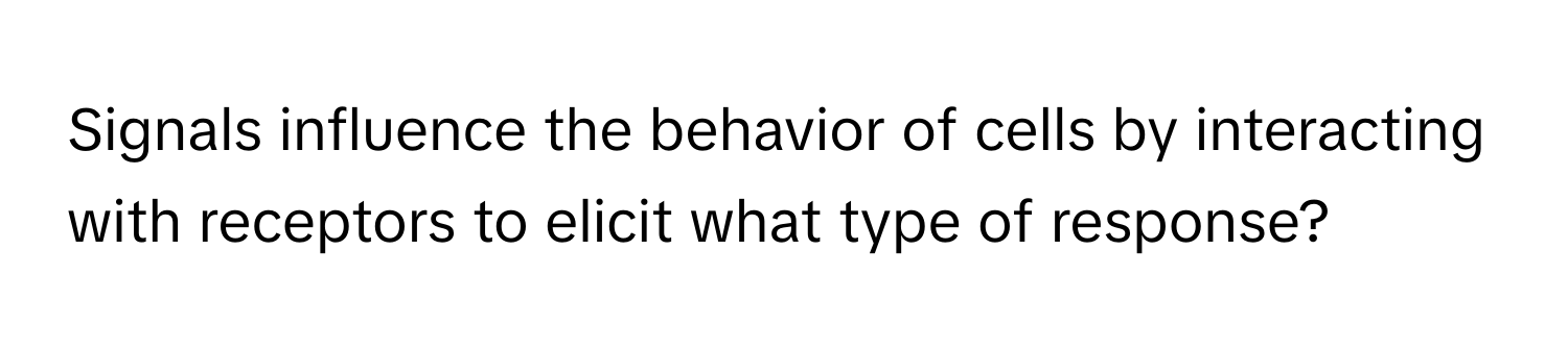 Signals influence the behavior of cells by interacting with receptors to elicit what type of response?