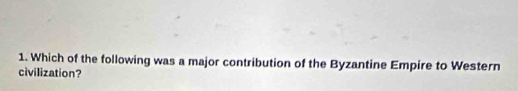 Which of the following was a major contribution of the Byzantine Empire to Western 
civilization?