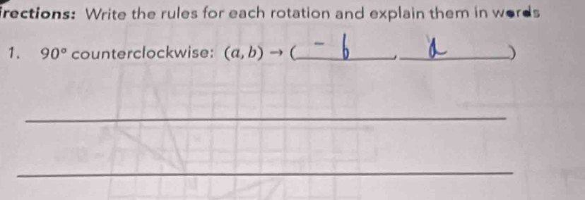 frections: Write the rules for each rotation and explain them in words 
1. 90° counterclockwise: (a,b)to _ _) 
_ 
_