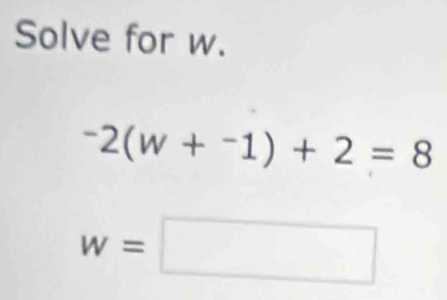 Solve for w.
-2(w+^-1)+2=8
w=□